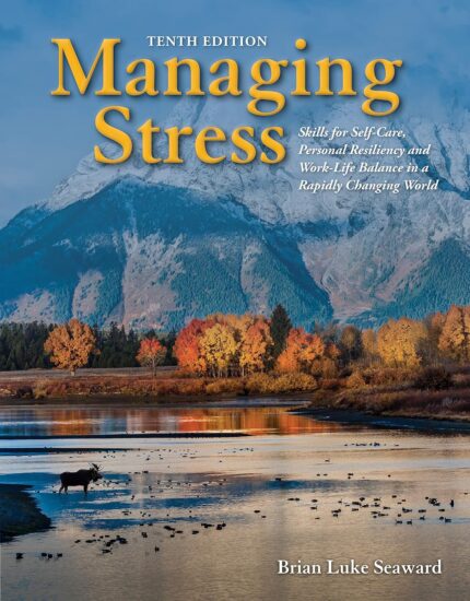Managing Stress: Skills for Self-Care, Personal Resiliency and Work-Life Balance in a Rapidly Changing World: . 10th Edition